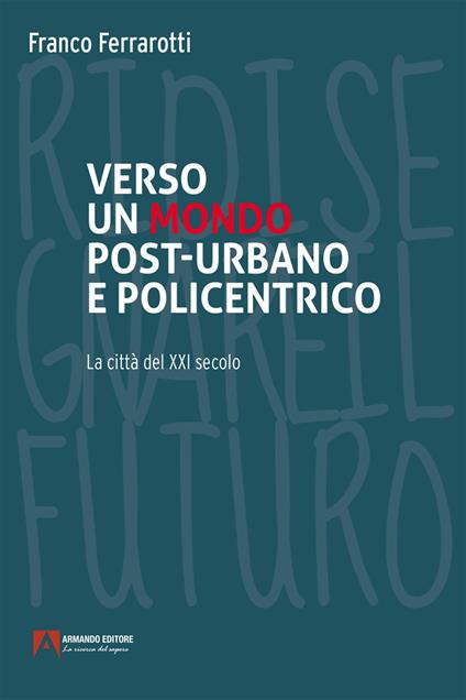 Verso un mondo post-urbano e policentrico. La città del XXI secolo - Franco Ferrarotti - ebook