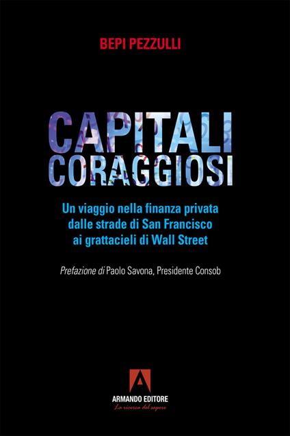 Capitali coraggiosi. Un viaggio nella finanza privata dalle strade di San Francisco ai grattacieli di Wall Street - Bepi Pezzulli - ebook