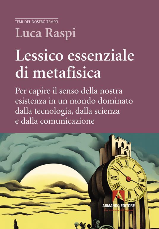 Lessico essenziale di metafisica. Per capire il senso della nostra esistenza in un mondo dominato dalla tecnologia, dalla scienza e dalla comunicazione - Luca Raspi - copertina