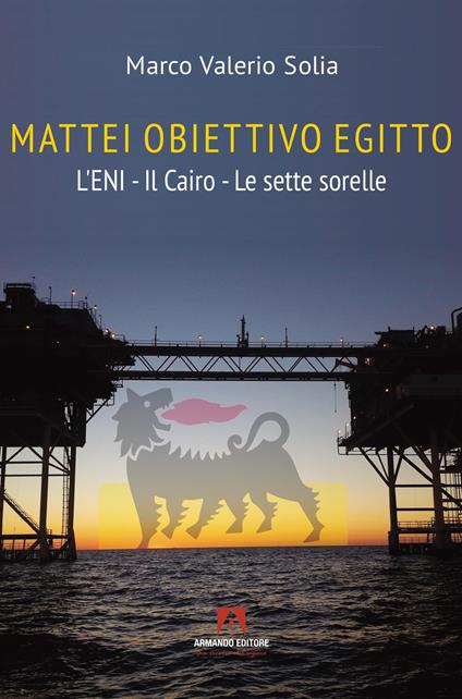 Mattei, obiettivo Egitto. L’ENI – Il Cairo – Le sette sorelle - Marco Valerio Solia - copertina