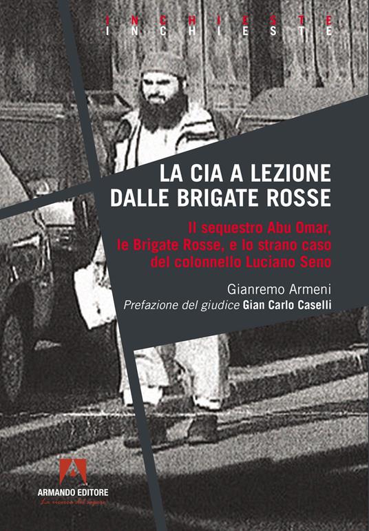 La CIA a lezione dalle Brigate Rosse. Il sequestro Abu Omar, le Brigate Rosse e lo strano caso del colonnello Luciano Seno - Gianremo Armeni - copertina