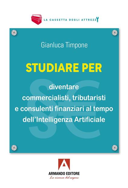 Studiare per diventare commercialisti, tributaristi e consulenti finanziari al tempo dell'intelligenza artificiale - Gianluca Timpone - copertina