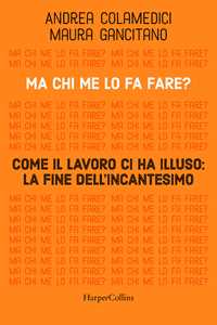 Libro Ma chi me lo fa fare? Come il lavoro ci ha illuso: la fine dell'incantesimo Maura Gancitano Andrea Colamedici