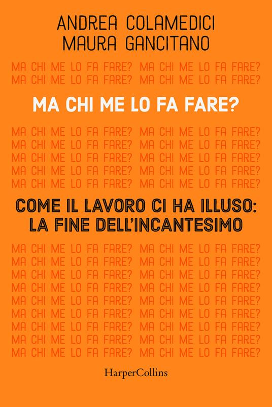 Ma chi me lo fa fare? Come il lavoro ci ha illuso: la fine dell'incantesimo - Maura Gancitano,Andrea Colamedici - copertina