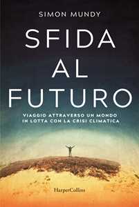 Libro Sfida al futuro. Viaggio attraverso un mondo in lotta con la crisi climatica Simon Mundy