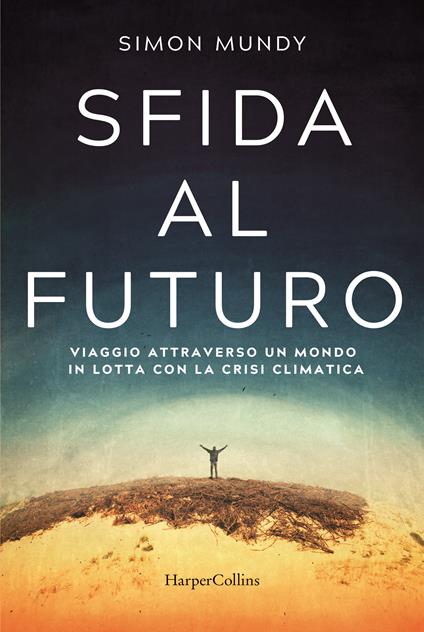 Sfida al futuro. Viaggio attraverso un mondo in lotta con la crisi climatica - Simon Mundy - copertina