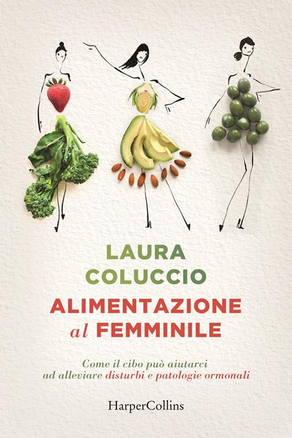Alimentazione al femminile. Come il cibo può aiutarci ad alleviare disturbi e patologie ormonali - Laura Coluccio - copertina