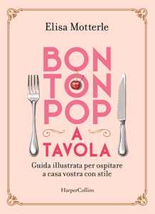 Bon ton pop a tavola. Guida illustrata per ospitare a casa vostra con stile
