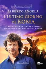 L'ultimo giorno di Roma. Viaggio nella città di Nerone poco prima del grande incendio. La trilogia di Nerone. Vol. 1