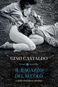 Libro Il ragazzo del secolo o della rivoluzione perduta Gino Castaldo