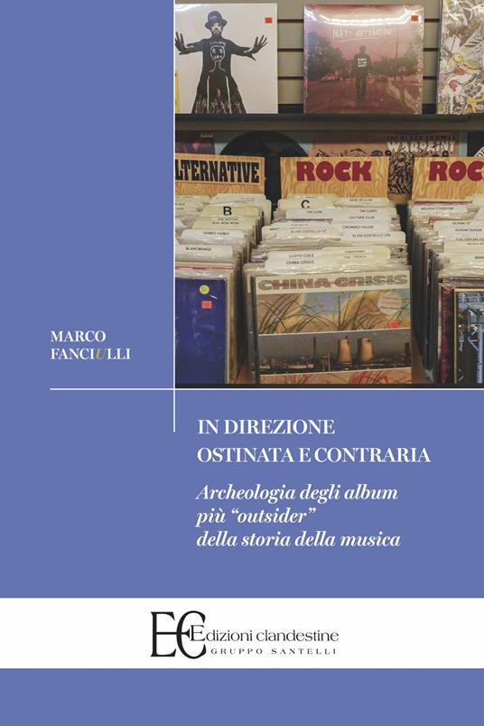 In direzione ostinata e contraria. Archeologia degli album più «outsider» della storia della musica - Marco Fanciulli - copertina