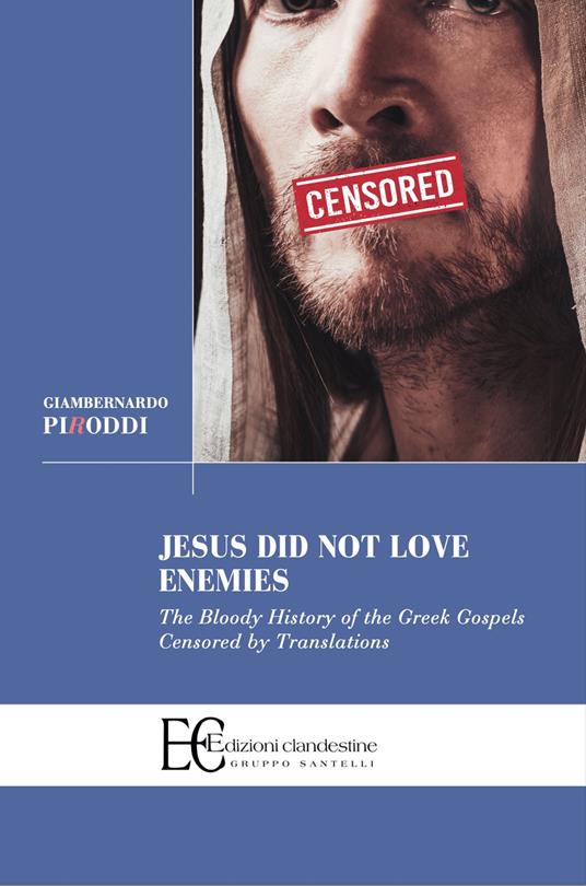 Jesus did not love enemies. The bloody history of the greek gospels censored by translations - Giambernardo Piroddi - copertina