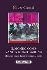 Il mondo come vanità e recitazione. Aforismi e note fuori (e sopra) le righe