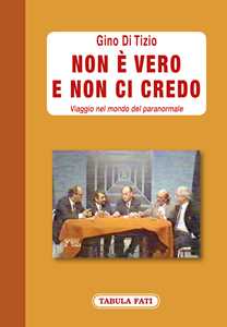 Libro Non è vero e non ci credo. Viaggio nel mondo del paranormale Gino Di Tizio