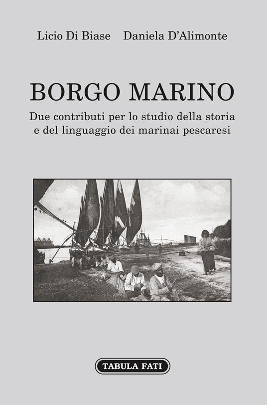 Borgo Marino. Due contributi per lo studio della storia e del linguaggio dei marinai pescaresi - Licio Di Biase,Daniela D'Alimonte - copertina