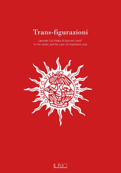 Trans-figurazioni. Lavorare «col chiaro di luna nel cuore»: in che modo, perché e per chi esprimere cosa. Catalogo della mostra (Gazoldo degli Ippoliti, 28 ottobre–10 dicembre 2023). Ediz. illustrata - copertina