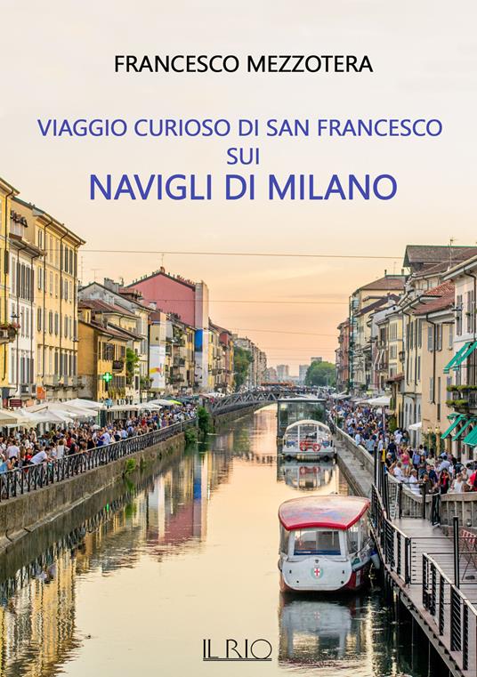 Viaggio curioso di san Francesco sui Navigli di Milano. Dal lago Maggiore al tetto del Duomo - Francesco Mezzotera - copertina