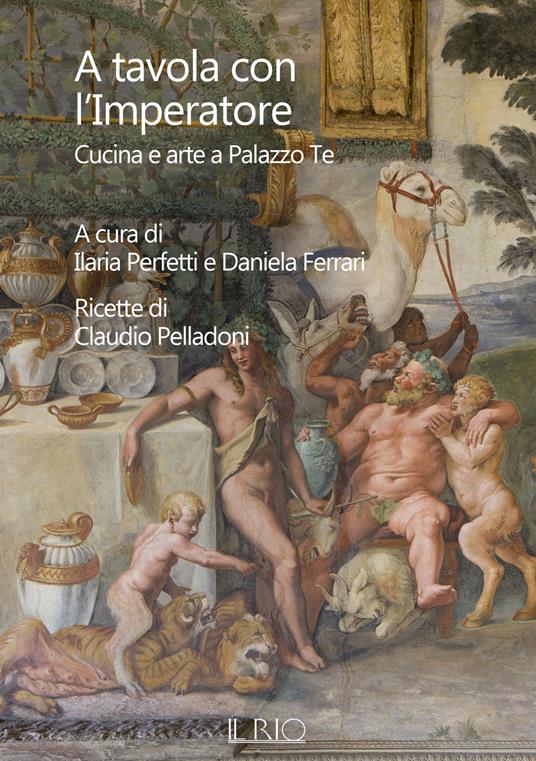 A tavola con l'imperatore. Cucina e arte a Palazzo Te - Claudio Pelladoni - copertina