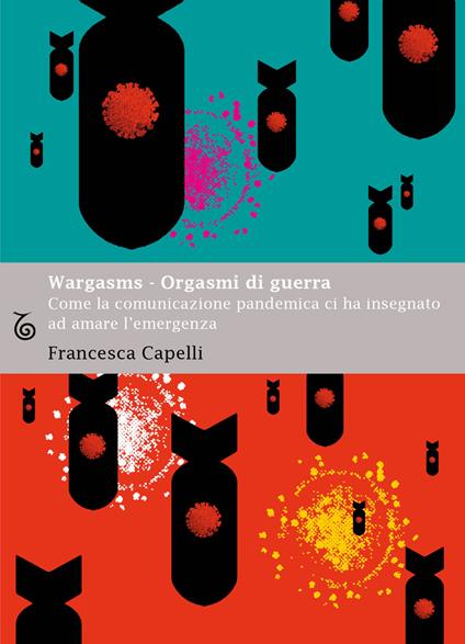 Wargasms. Orgasmi di guerra. Come la comunicazione pandemica ci ha insegnato ad amare l'emergenza - Francesca Capelli - copertina