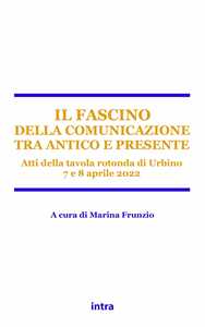 Il fascino della comunicazione tra antico e presente. Atti della tavola rotonda (Urbino, 7-8 aprile 2022)
