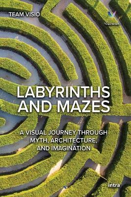 Labyrinths and Mazes: A Visual Journey Through Myth, Architecture, and Imagination - Team Visio - cover