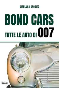 Libro Bond Cars. Tutte le auto di 007 Gianluca Sposito