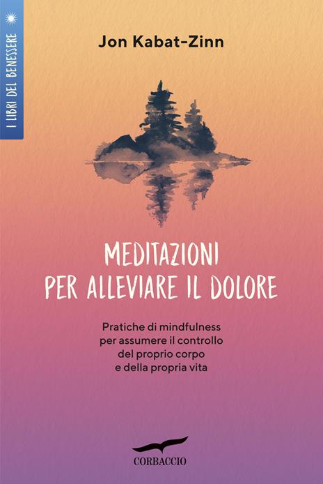 Meditazioni per alleviare il dolore. Pratiche di mindfulness per assumere il controllo del proprio corpo e della propria vita - Jon Kabat-Zinn - copertina