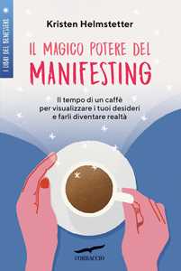 Libro Il magico potere del manifesting. Il tempo di un caffè per visualizzare i tuoi desideri e farli diventare realtà Kristen Helmstetter