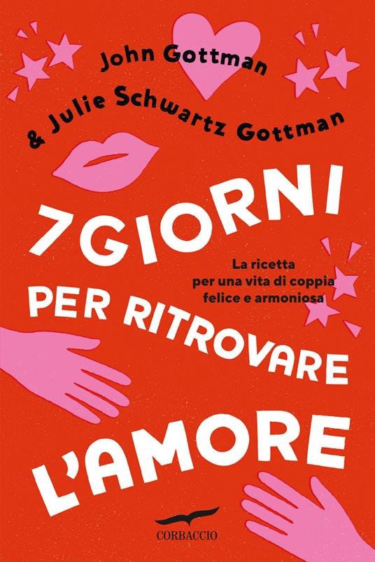7 giorni per ritrovare l'amore. La ricetta per una vita di coppia felice e armoniosa - John Gottman,Julie Schwartz Gottman - copertina