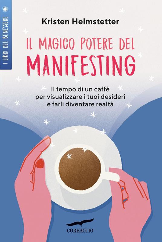 Il magico potere del manifesting. Il tempo di un caffè per visualizzare i tuoi desideri e farli diventare realtà - Kristen Helmstetter,Maria Elisabetta De Medio - ebook