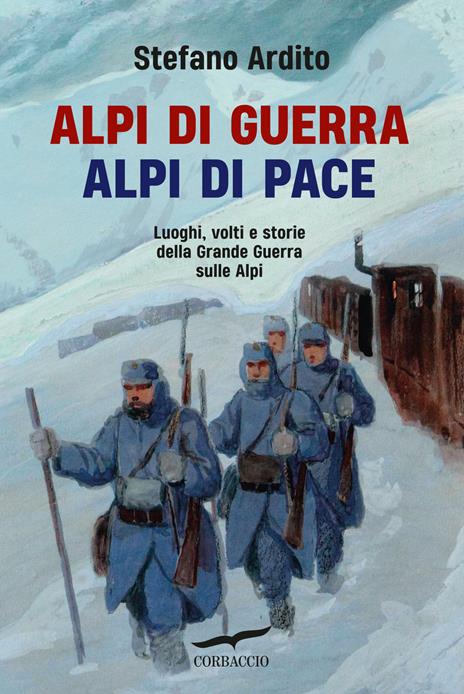 Alpi di guerra, Alpi di pace. Luoghi, volti e storie della grande guerra sulle Alpi - Stefano Ardito - copertina