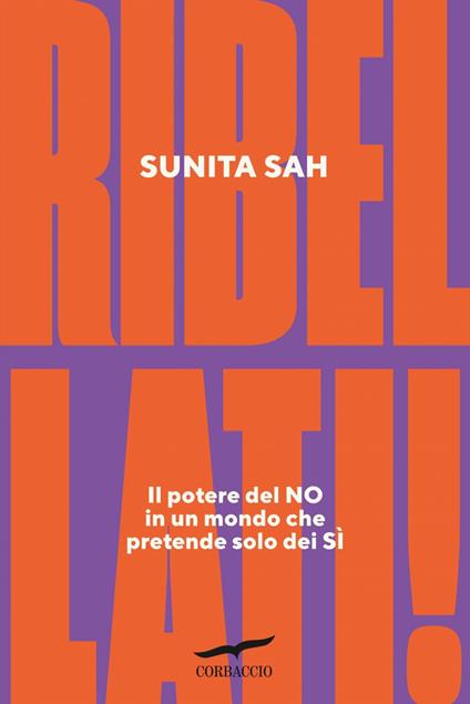 Ribellati! Il potere del no in un mondo che pretende solo dei sì - Sunita Sah,Lucia Corradini Caspani - ebook