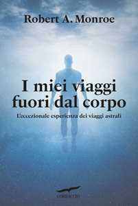 I miei viaggi fuori dal corpo. L'eccezionale esperienza dei viaggi astrali