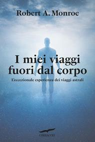 I miei viaggi fuori dal corpo. L'eccezionale esperienza dei viaggi astrali