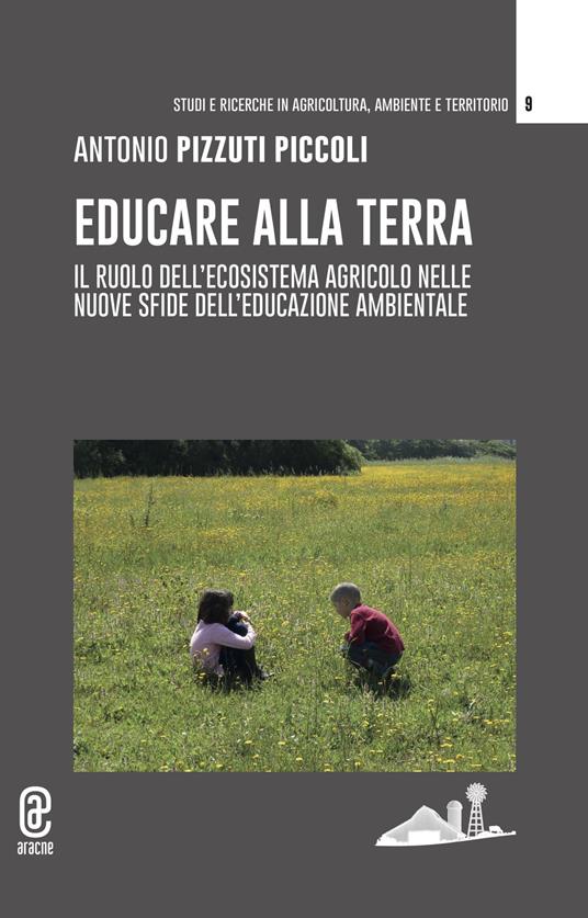 Educare alla terra. Il ruolo dell'ecosistema agricolo nelle nuove sfide dell'educazione ambientale - Antonio Pizzuti Piccoli - copertina