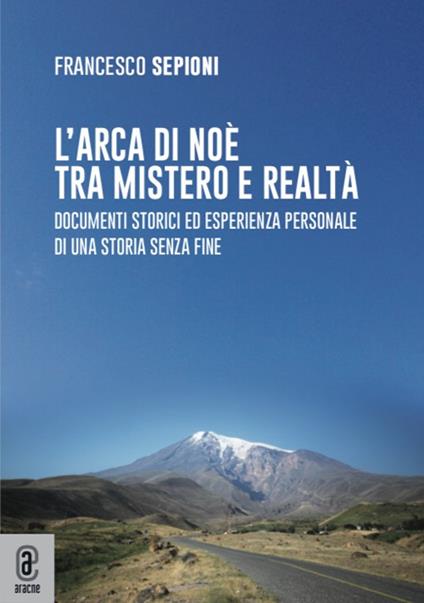 L' Arca di Noè tra mistero e realtà. Documenti storici ed esperienza personale di una storia senza fine - Francesco Sepioni - copertina