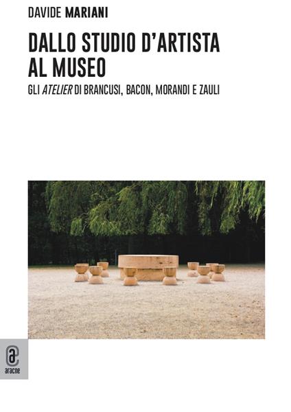 Dallo studio d'artista al museo. Gli «atelier» di Brancusi, Bacon, Morandi e Zauli - Davide Mariani - copertina
