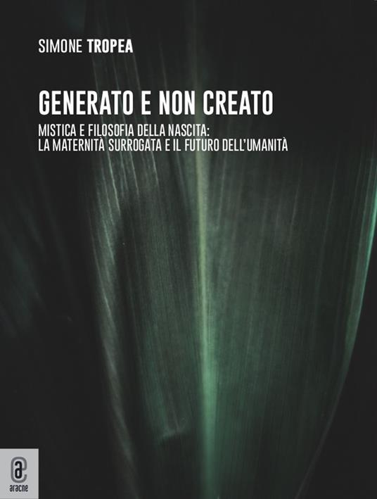 Generato e non creato. Mistica e filosofia della nascita: la maternità surrogata e il futuro dell’umanità - Simone Eligio Tropea - copertina