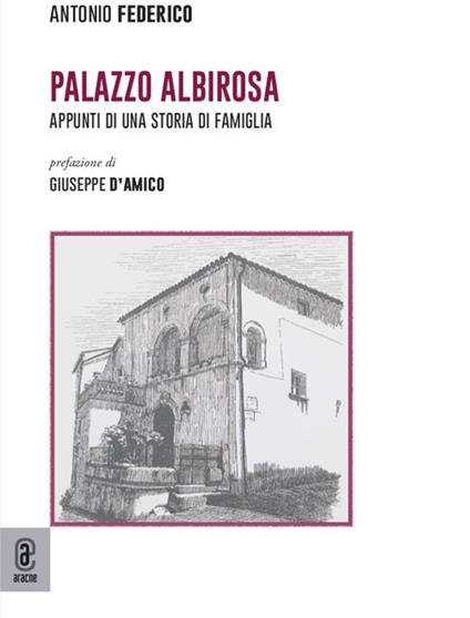 Palazzo Albirosa. Appunti di una storia di famiglia - Antonio Federico - copertina