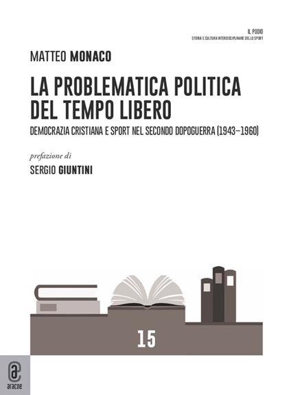 La problematica politica del tempo libero. Democrazia cristiana e sport nel secondo dopoguerra (1943-1960) - Matteo Monaco - copertina