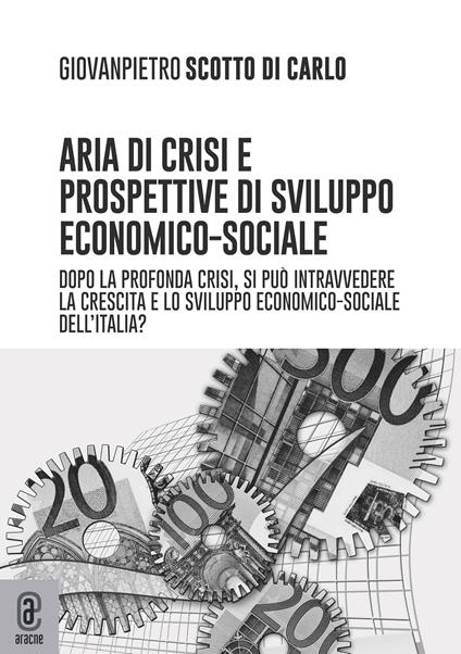 Aria di crisi e prospettive di sviluppo economico-sociale. Dopo la profonda crisi, si può intravedere la crescita e lo sviluppo economico-sociale dell'Italia? - Giovanpietro Scotto di Carlo - copertina