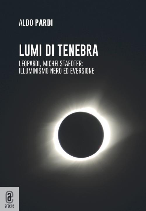Lumi di tenebra. Leopardi, Michelstaedter: illuminismo nero ed eversione - Aldo Pardi - copertina