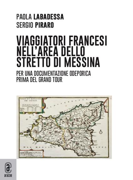 Viaggiatori francesi nell'area dello Stretto di Messina. Per una documentazione odeporica prima del Grand Tour - Sergio Piraro,Paola Labadessa - copertina