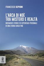 L' Arca di Noè tra mistero e realtà. Documenti storici ed esperienza personale di una storia senza fine