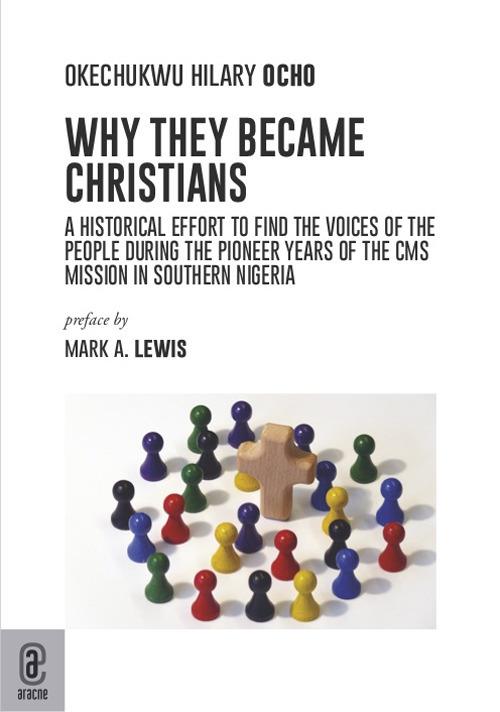 Why they became Christians. A historical effort to find the voices of the people during the pioneer years of the CMS mission in southern Nigeria - Okechukwu Hilay Ocho - copertina
