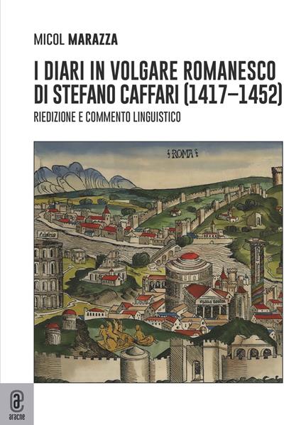 I diari in volgare romanesco di Stefano Caffari (1417-1452). Riedizione e commento linguistico - Micol Marazza - copertina
