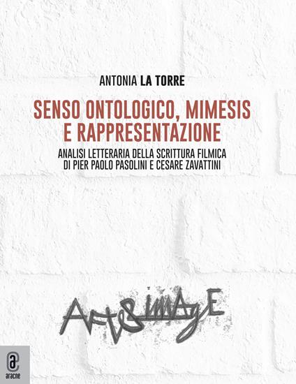 Senso ontologico, mimesis e rappresentazione. Analisi letteraria della scrittura filmica di Pier Paolo Pasolini e Cesare Zavattini - Antonia La Torre - copertina