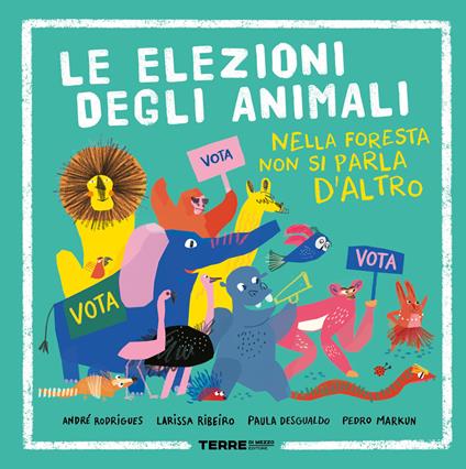 Le elezioni degli animali. Nella foresta non si parla d'altro. Ediz. a colori - André Rodrigues,Larissa Ribeiro,Paula Desgualdo - copertina