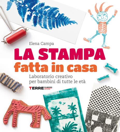La stampa fatta in casa. Laboratorio creativo per bambini di tutte le età. Nuova ediz. - Elena Campa - copertina