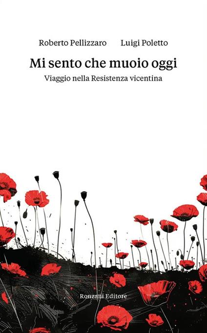 Mi sento che muoio oggi. Viaggio nella Resistenza vicentina - Roberto Pellizzaro,Luigi Poletto - copertina